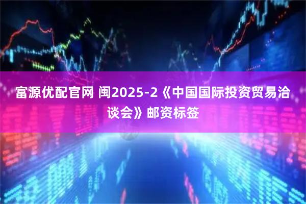 富源优配官网 闽2025-2《中国国际投资贸易洽谈会》邮资标签