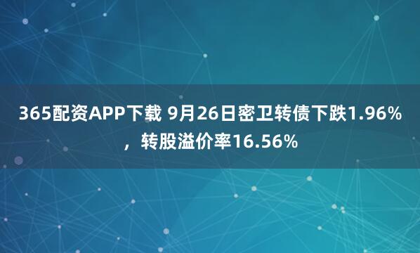 365配资APP下载 9月26日密卫转债下跌1.96%，转股溢价率16.56%