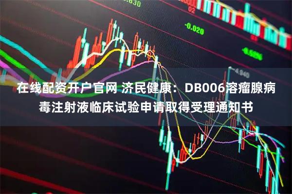 在线配资开户官网 济民健康：DB006溶瘤腺病毒注射液临床试验申请取得受理通知书