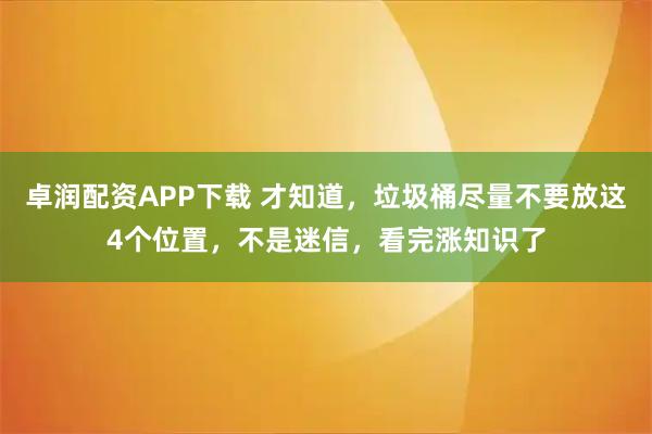 卓润配资APP下载 才知道,垃圾桶尽量不要放这4个位置,不是迷信,看完涨知识了