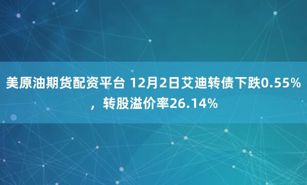 美原油期货配资平台 12月2日艾迪转债下跌0.55%，转股溢价率26.14%