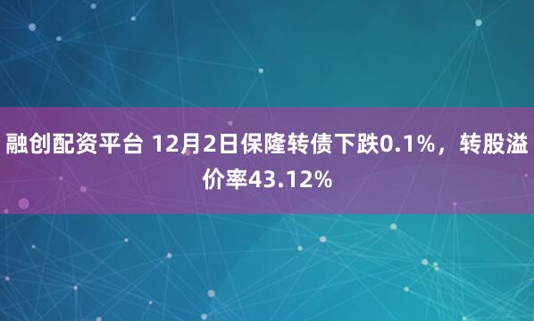融创配资平台 12月2日保隆转债下跌0.1%，转股溢价率43.12%