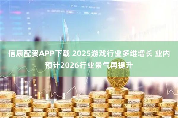 信康配资APP下载 2025游戏行业多维增长 业内预计2026行业景气再提升