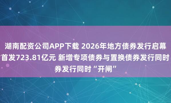 湖南配资公司APP下载 2026年地方债券发行启幕 山东省首发723.81亿元 新增专项债券与置换债券发行同时“开闸”