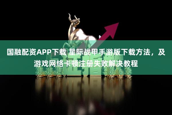 国融配资APP下载 星际战甲手游版下载方法,及游戏网络卡顿注册失败解决教程