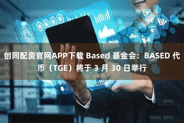 创同配资官网APP下载 Based 基金会:BASED 代币(TGE)将于 3 月 30 日举行