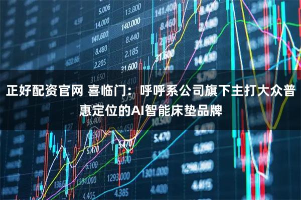 正好配资官网 喜临门：呼呼系公司旗下主打大众普惠定位的AI智能床垫品牌
