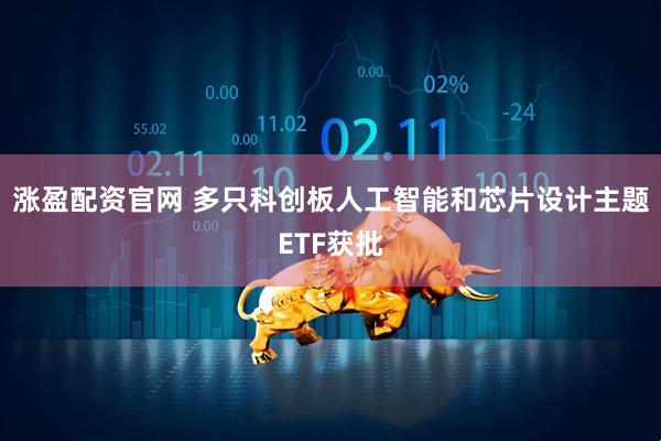 涨盈配资官网 多只科创板人工智能和芯片设计主题ETF获批