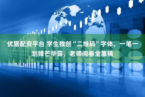 优居配资平台 学生独创“二维码”字体，一笔一划锋芒毕露，老师阅卷全靠猜