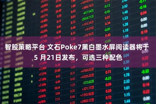 智股策略平台 文石Poke7黑白墨水屏阅读器将于 5 月21日发布，可选三种配色