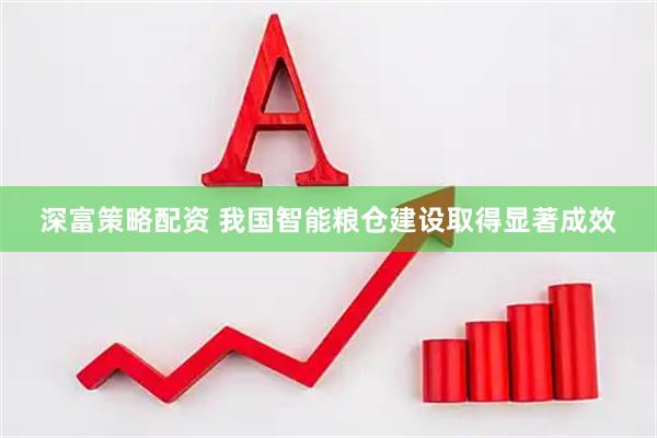 深富策略配资 我国智能粮仓建设取得显著成效